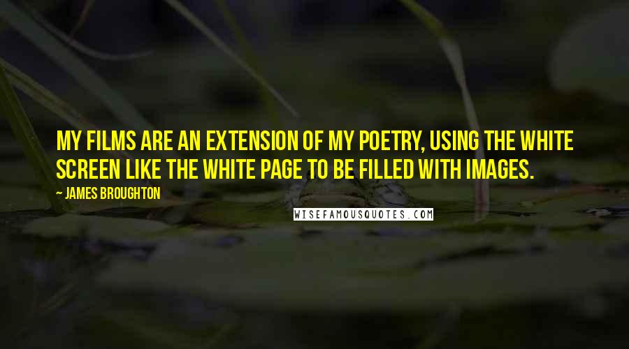 James Broughton Quotes: My films are an extension of my poetry, using the white screen like the white page to be filled with images.