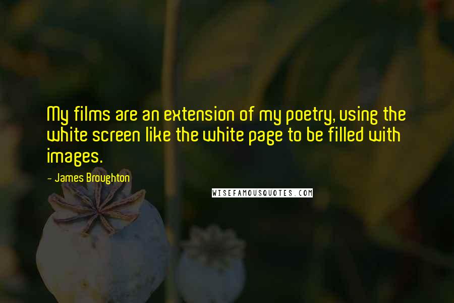 James Broughton Quotes: My films are an extension of my poetry, using the white screen like the white page to be filled with images.