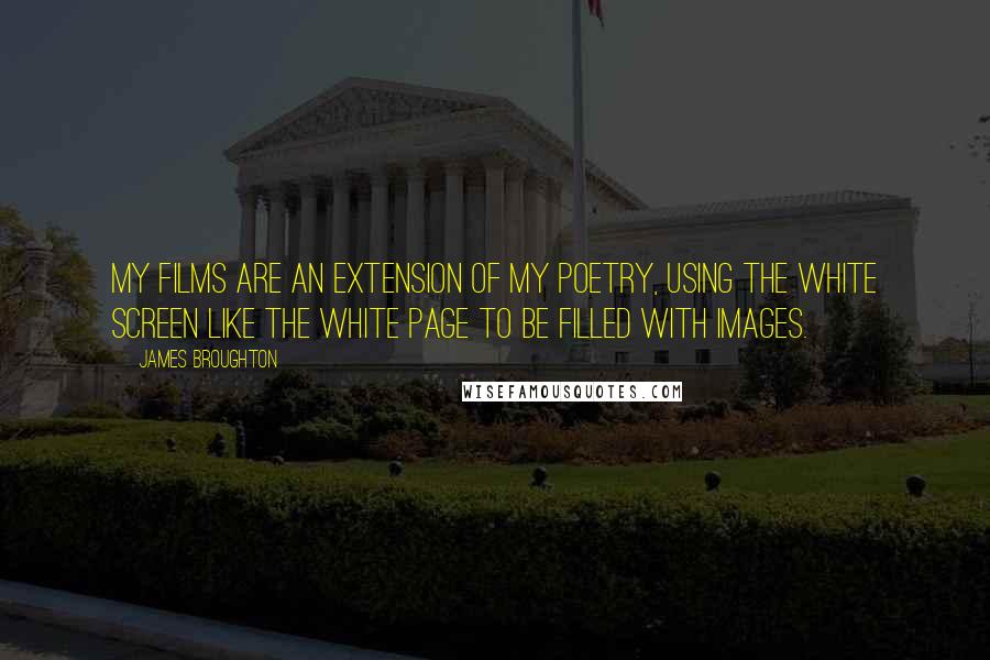 James Broughton Quotes: My films are an extension of my poetry, using the white screen like the white page to be filled with images.