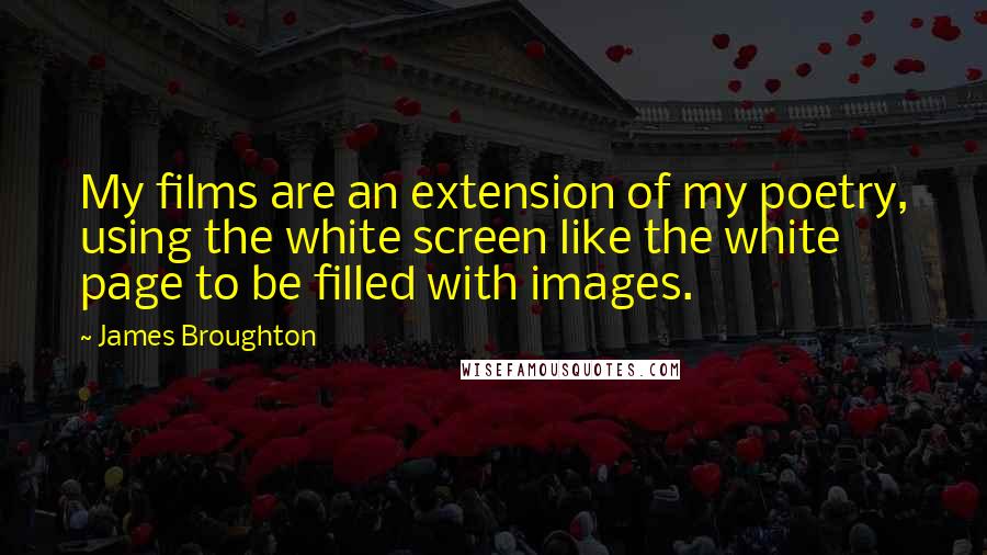 James Broughton Quotes: My films are an extension of my poetry, using the white screen like the white page to be filled with images.