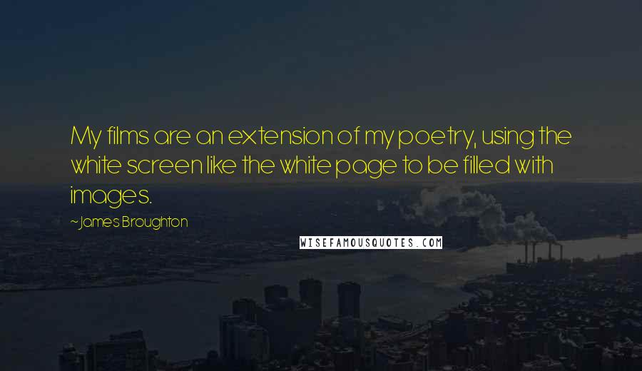 James Broughton Quotes: My films are an extension of my poetry, using the white screen like the white page to be filled with images.