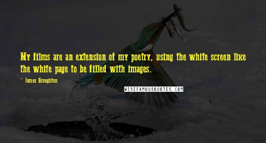 James Broughton Quotes: My films are an extension of my poetry, using the white screen like the white page to be filled with images.