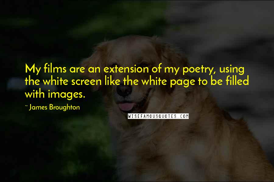 James Broughton Quotes: My films are an extension of my poetry, using the white screen like the white page to be filled with images.