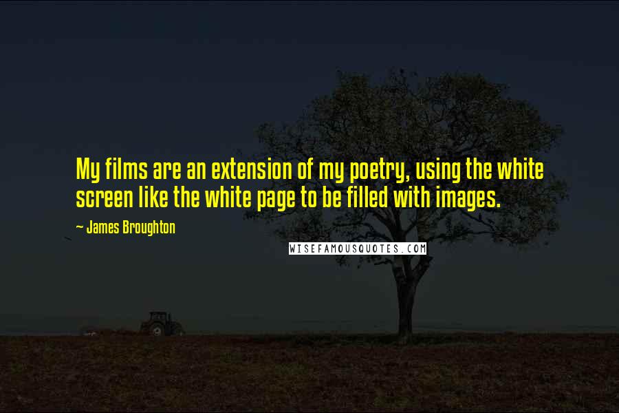 James Broughton Quotes: My films are an extension of my poetry, using the white screen like the white page to be filled with images.