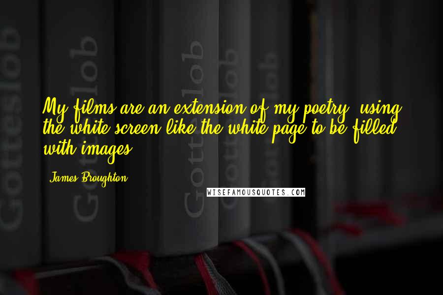 James Broughton Quotes: My films are an extension of my poetry, using the white screen like the white page to be filled with images.