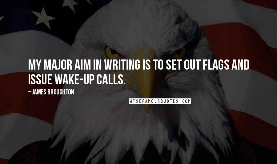 James Broughton Quotes: My major aim in writing is to set out flags and issue wake-up calls.