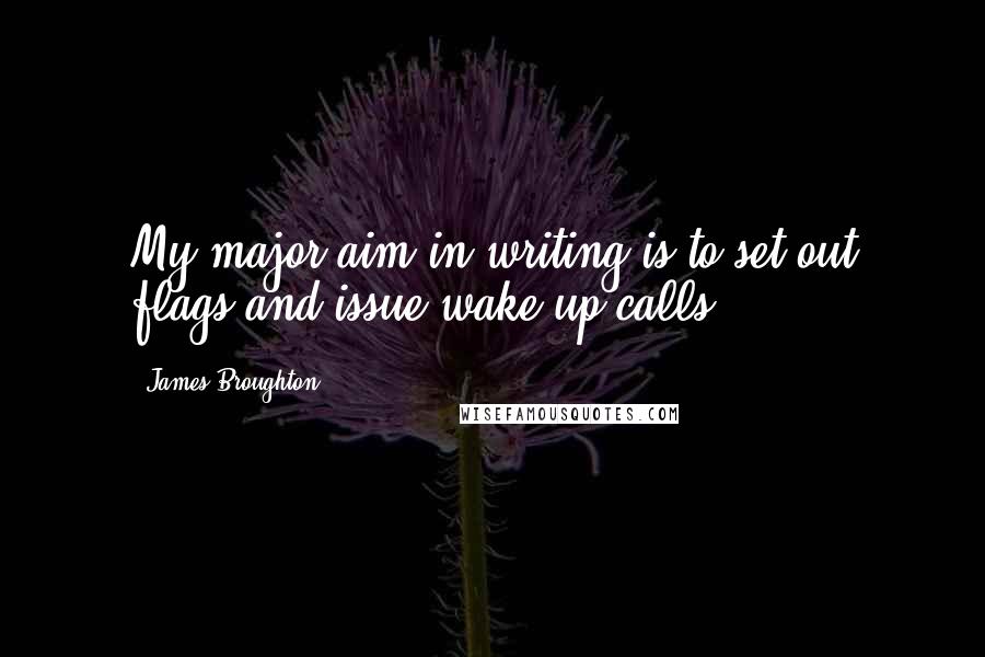 James Broughton Quotes: My major aim in writing is to set out flags and issue wake-up calls.
