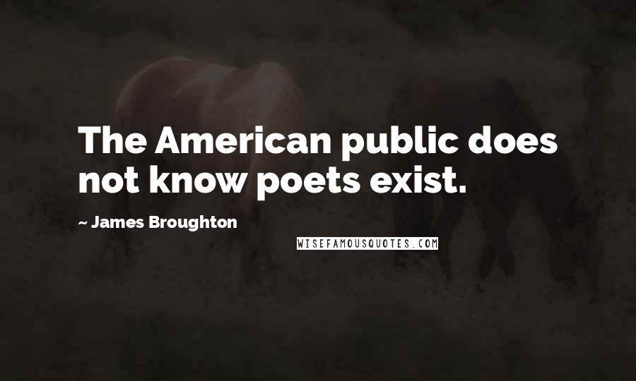 James Broughton Quotes: The American public does not know poets exist.