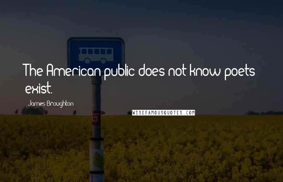 James Broughton Quotes: The American public does not know poets exist.