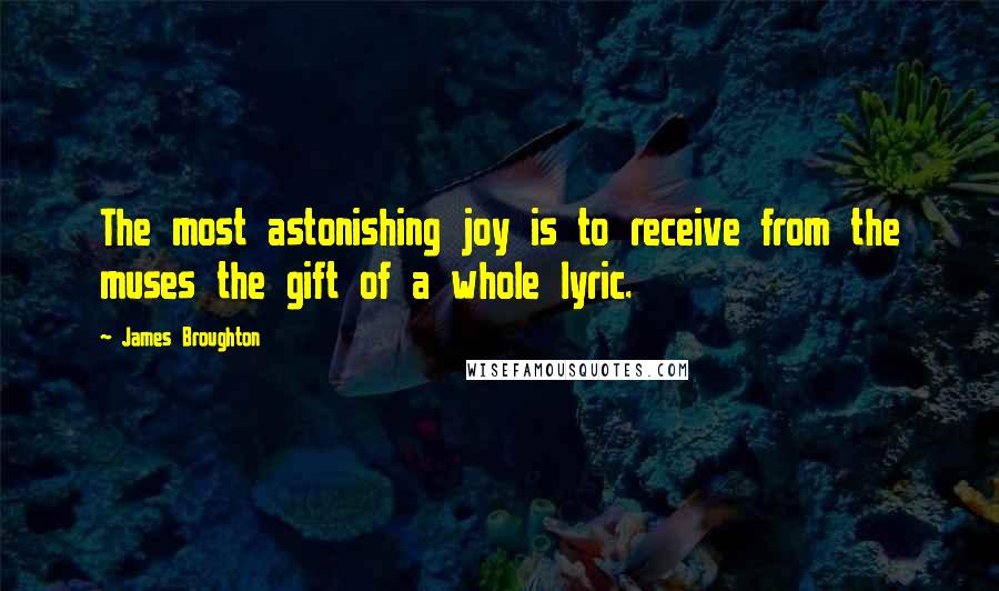 James Broughton Quotes: The most astonishing joy is to receive from the muses the gift of a whole lyric.
