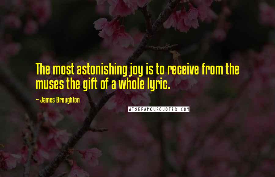 James Broughton Quotes: The most astonishing joy is to receive from the muses the gift of a whole lyric.