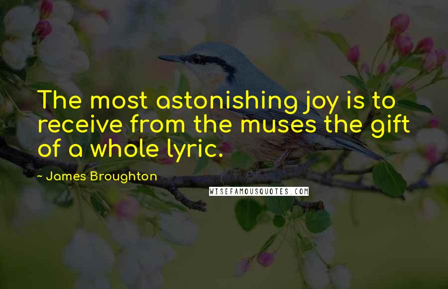 James Broughton Quotes: The most astonishing joy is to receive from the muses the gift of a whole lyric.