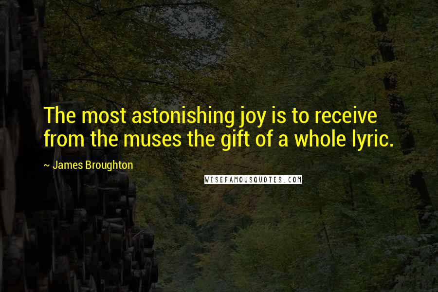 James Broughton Quotes: The most astonishing joy is to receive from the muses the gift of a whole lyric.