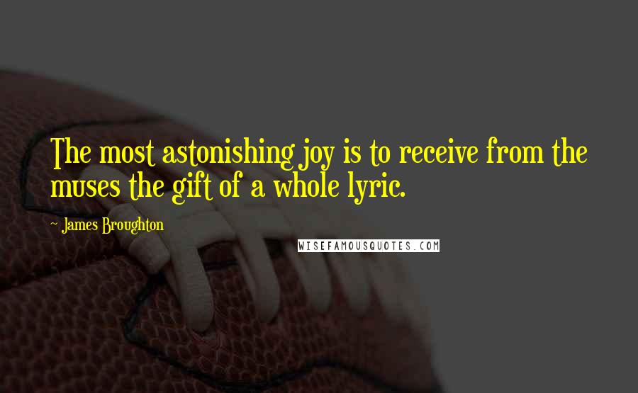 James Broughton Quotes: The most astonishing joy is to receive from the muses the gift of a whole lyric.