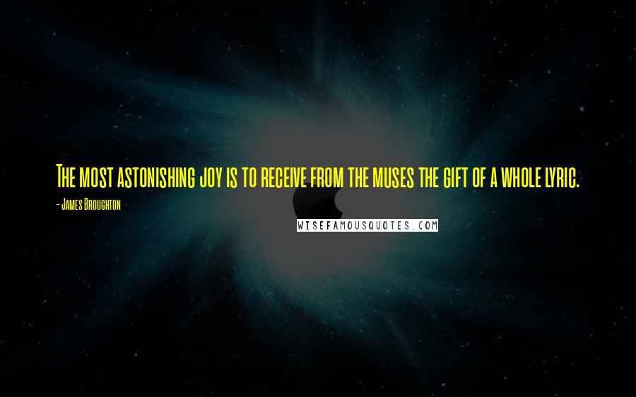 James Broughton Quotes: The most astonishing joy is to receive from the muses the gift of a whole lyric.