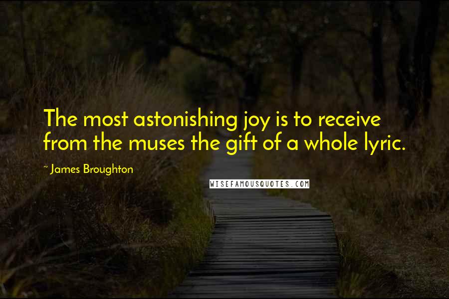 James Broughton Quotes: The most astonishing joy is to receive from the muses the gift of a whole lyric.