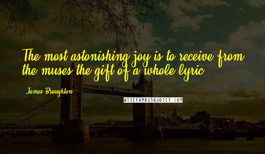 James Broughton Quotes: The most astonishing joy is to receive from the muses the gift of a whole lyric.