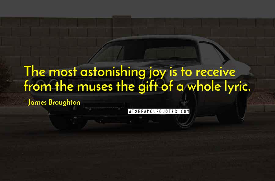 James Broughton Quotes: The most astonishing joy is to receive from the muses the gift of a whole lyric.