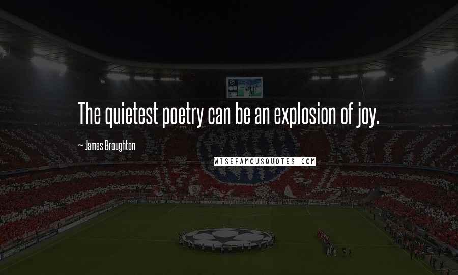 James Broughton Quotes: The quietest poetry can be an explosion of joy.