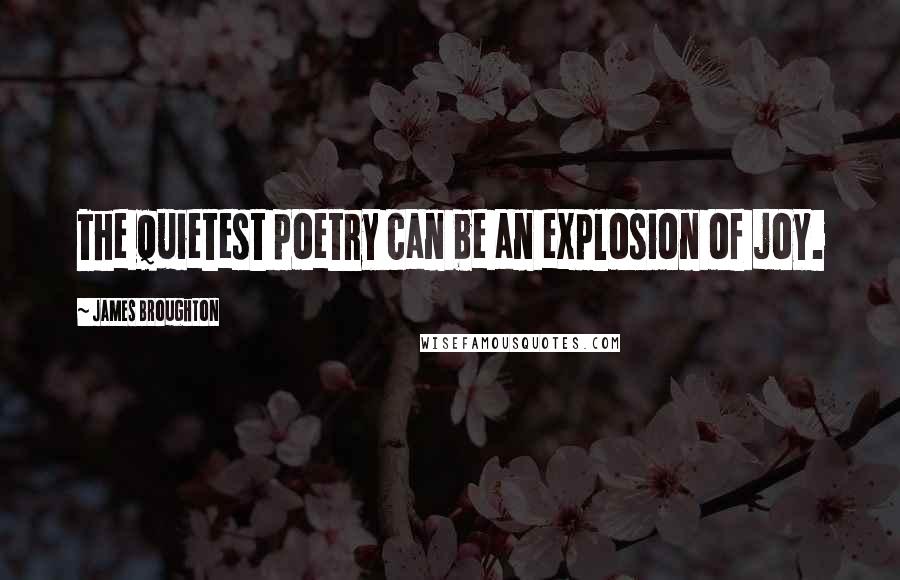 James Broughton Quotes: The quietest poetry can be an explosion of joy.