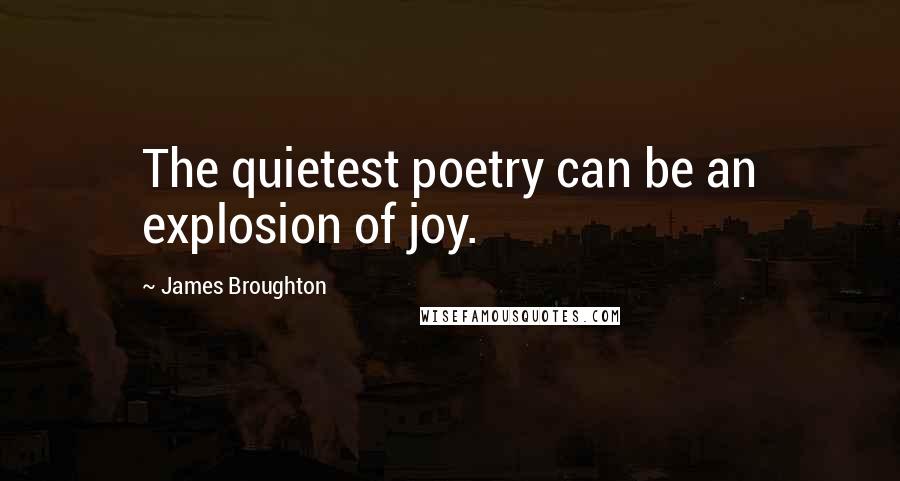 James Broughton Quotes: The quietest poetry can be an explosion of joy.