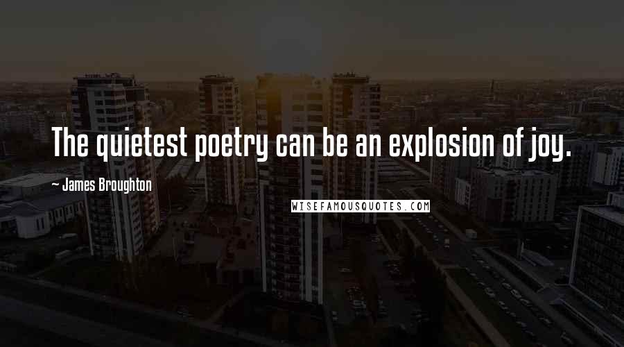 James Broughton Quotes: The quietest poetry can be an explosion of joy.