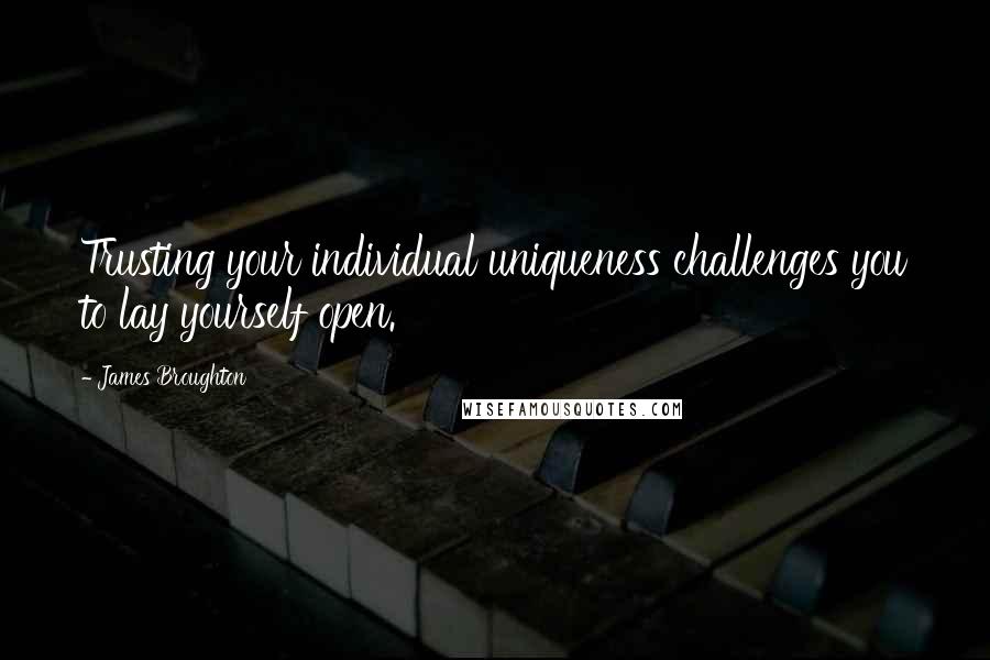 James Broughton Quotes: Trusting your individual uniqueness challenges you to lay yourself open.