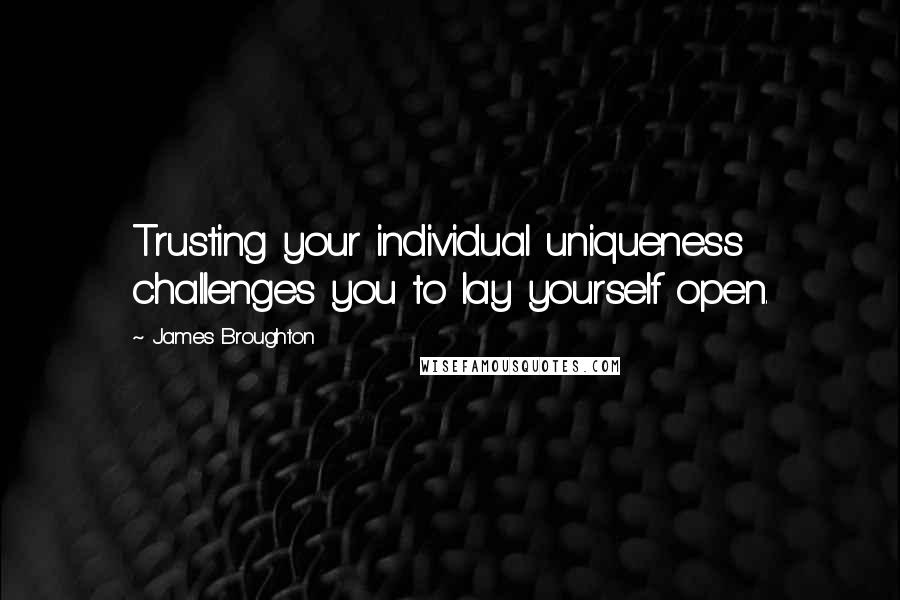 James Broughton Quotes: Trusting your individual uniqueness challenges you to lay yourself open.