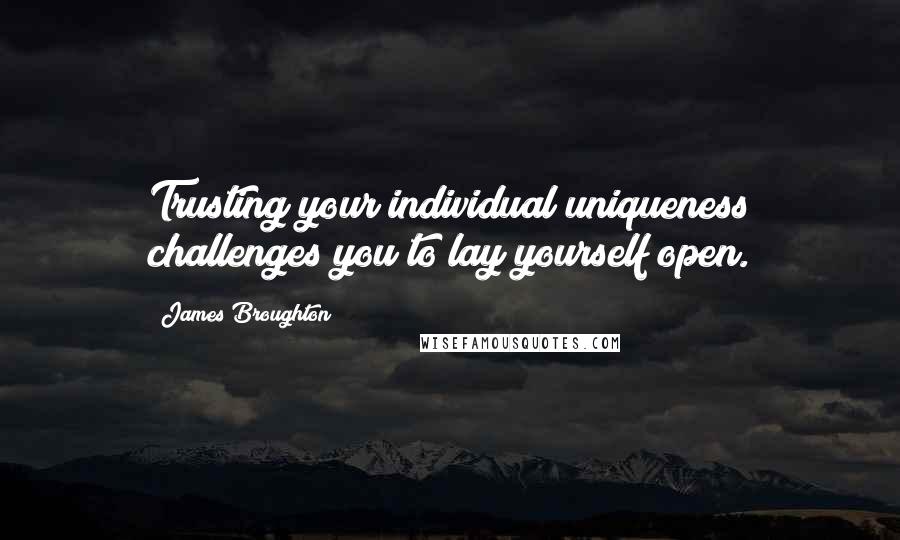 James Broughton Quotes: Trusting your individual uniqueness challenges you to lay yourself open.