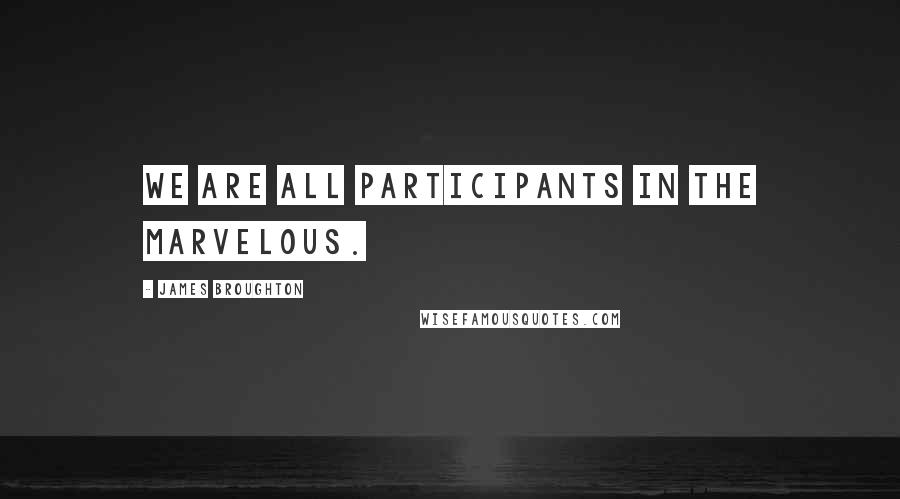 James Broughton Quotes: We are all participants in the marvelous.