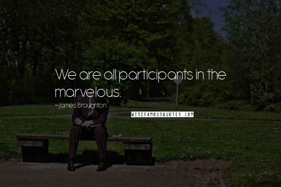 James Broughton Quotes: We are all participants in the marvelous.