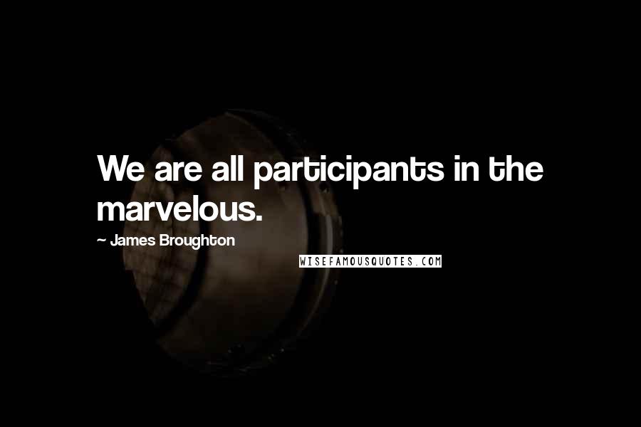 James Broughton Quotes: We are all participants in the marvelous.