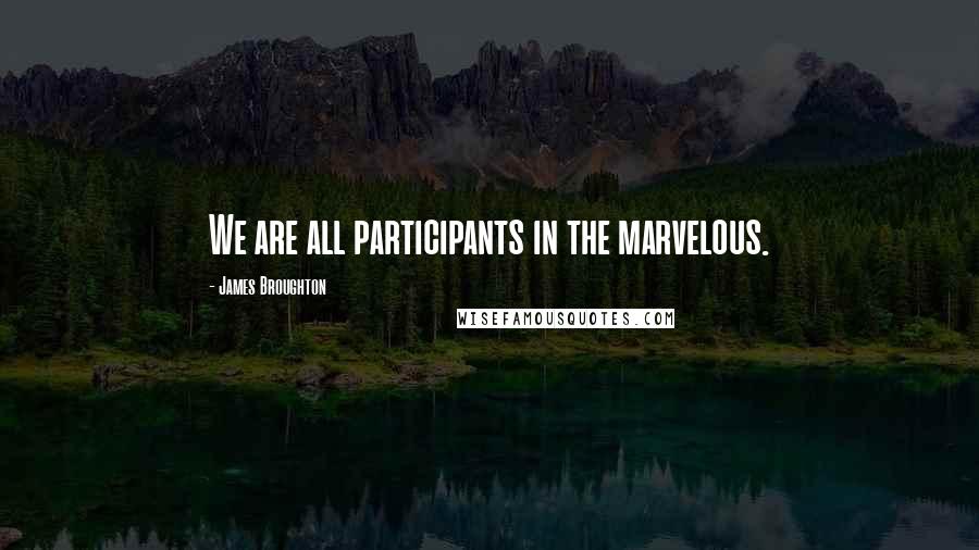 James Broughton Quotes: We are all participants in the marvelous.