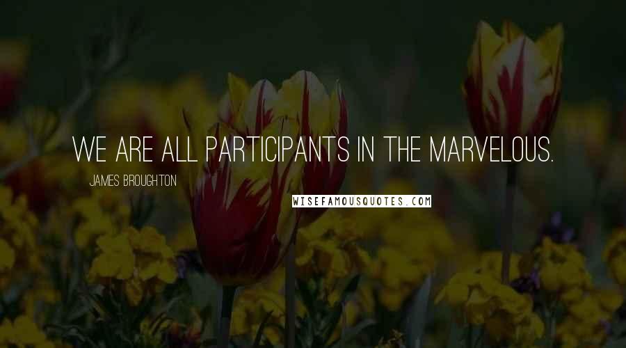 James Broughton Quotes: We are all participants in the marvelous.