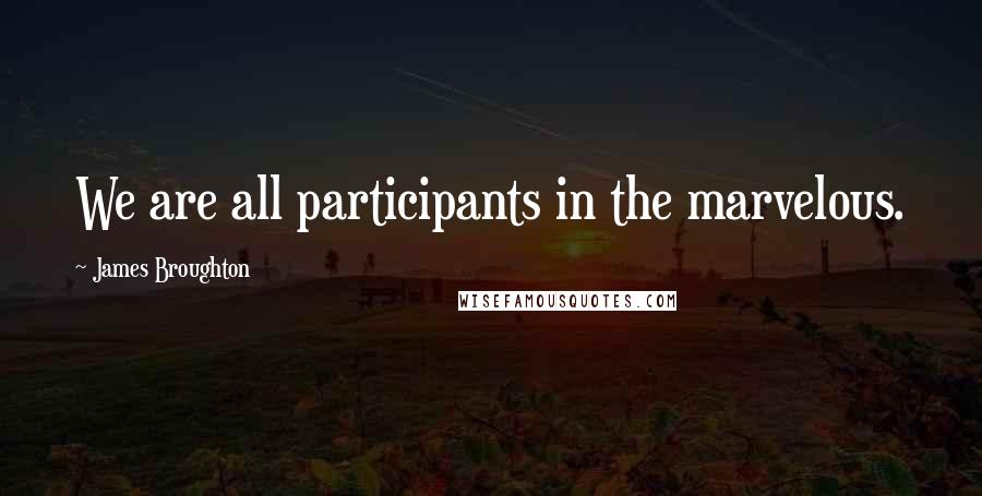 James Broughton Quotes: We are all participants in the marvelous.