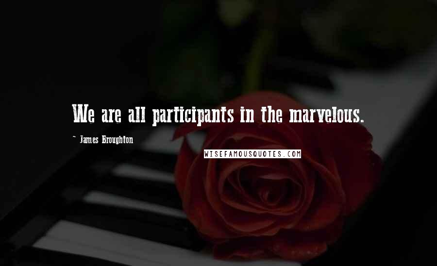 James Broughton Quotes: We are all participants in the marvelous.