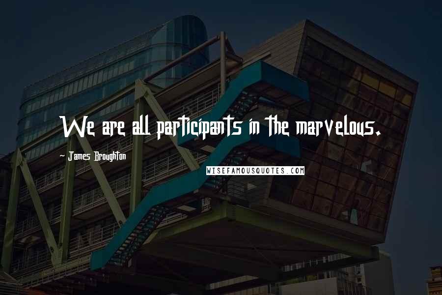 James Broughton Quotes: We are all participants in the marvelous.