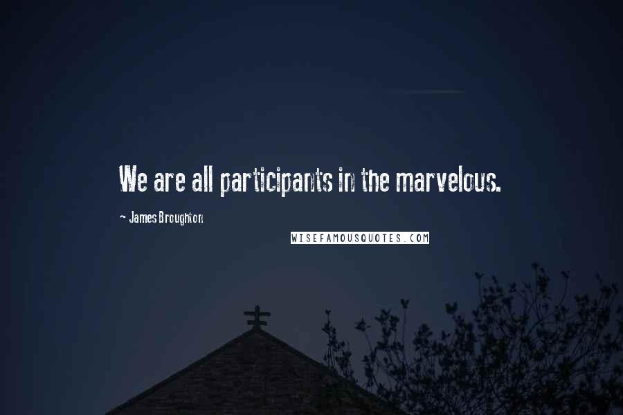 James Broughton Quotes: We are all participants in the marvelous.