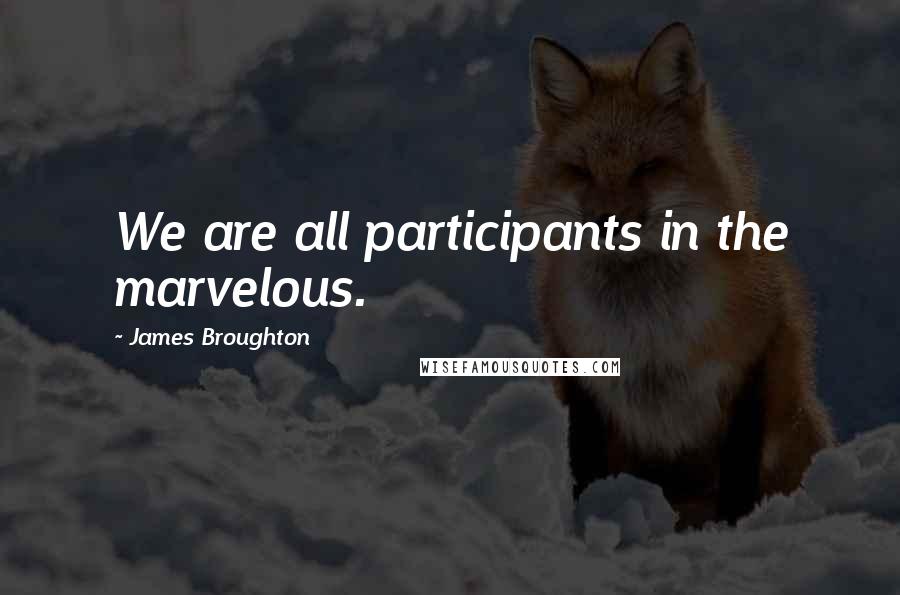 James Broughton Quotes: We are all participants in the marvelous.