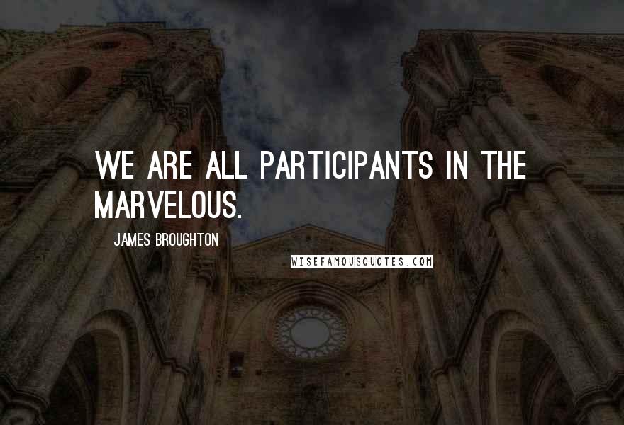 James Broughton Quotes: We are all participants in the marvelous.
