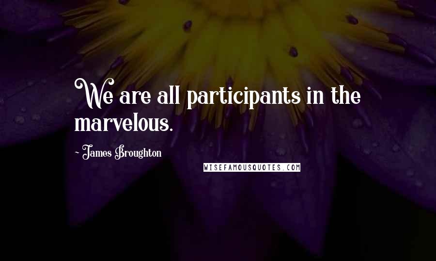 James Broughton Quotes: We are all participants in the marvelous.