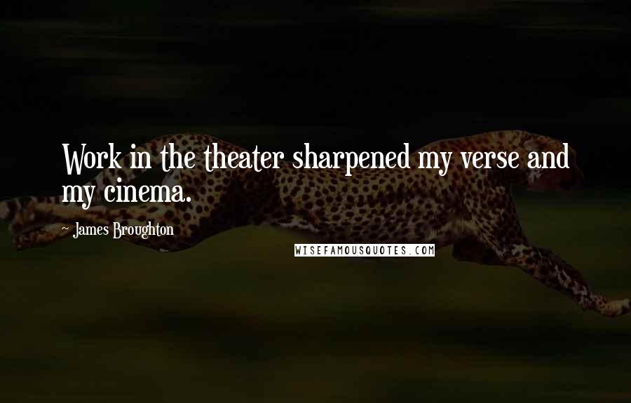 James Broughton Quotes: Work in the theater sharpened my verse and my cinema.