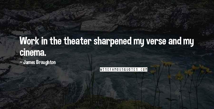 James Broughton Quotes: Work in the theater sharpened my verse and my cinema.