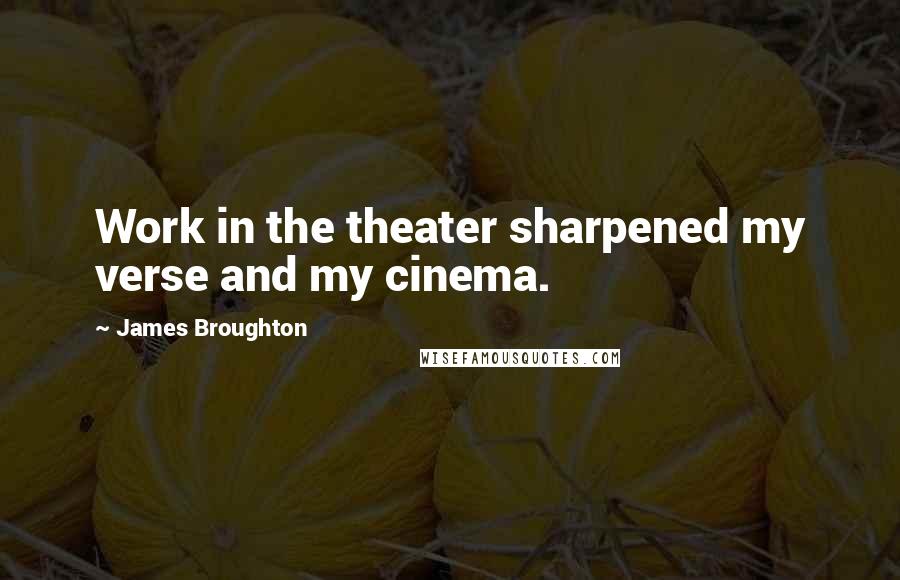 James Broughton Quotes: Work in the theater sharpened my verse and my cinema.