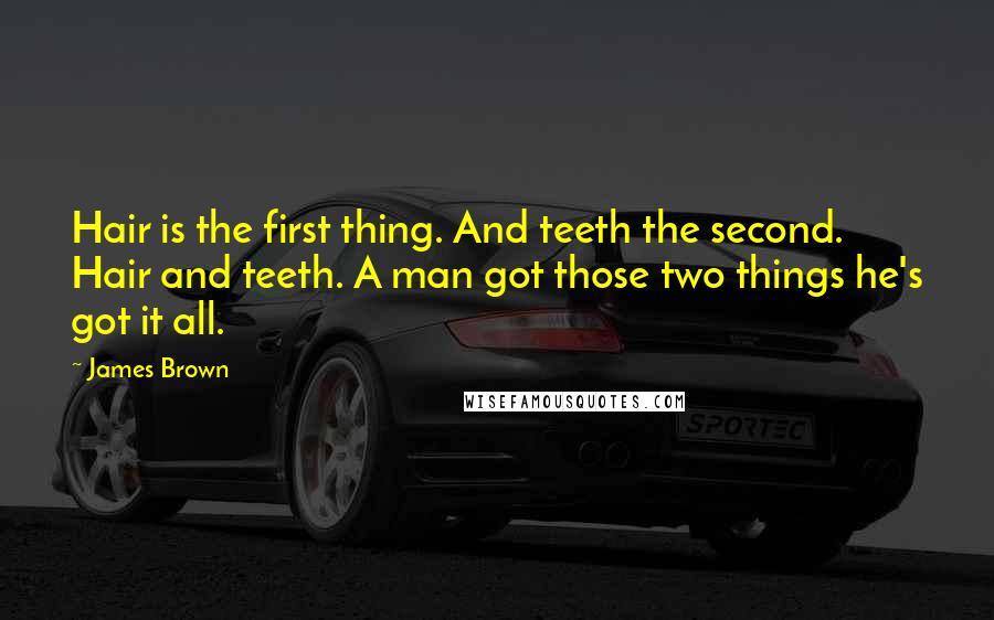 James Brown Quotes: Hair is the first thing. And teeth the second. Hair and teeth. A man got those two things he's got it all.