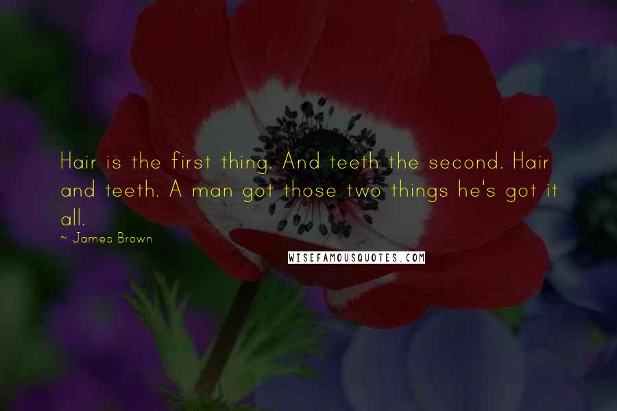 James Brown Quotes: Hair is the first thing. And teeth the second. Hair and teeth. A man got those two things he's got it all.