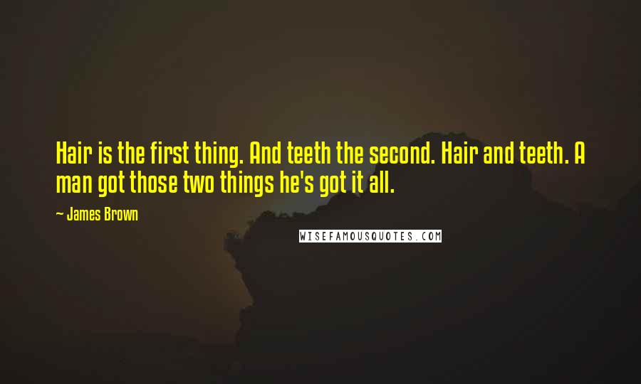 James Brown Quotes: Hair is the first thing. And teeth the second. Hair and teeth. A man got those two things he's got it all.