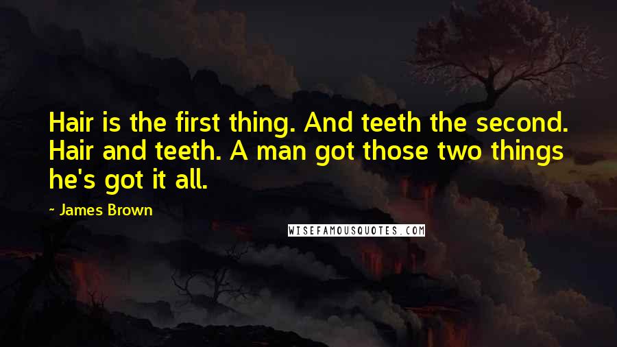 James Brown Quotes: Hair is the first thing. And teeth the second. Hair and teeth. A man got those two things he's got it all.