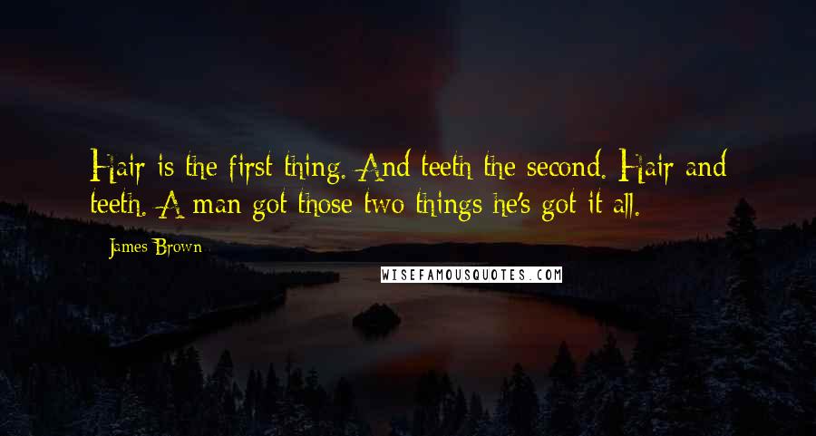 James Brown Quotes: Hair is the first thing. And teeth the second. Hair and teeth. A man got those two things he's got it all.