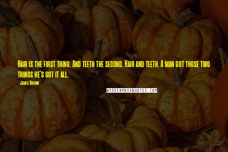 James Brown Quotes: Hair is the first thing. And teeth the second. Hair and teeth. A man got those two things he's got it all.